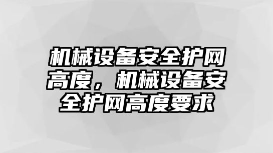 機(jī)械設(shè)備安全護(hù)網(wǎng)高度，機(jī)械設(shè)備安全護(hù)網(wǎng)高度要求