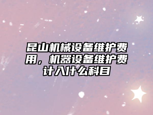 昆山機械設(shè)備維護費用，機器設(shè)備維護費計入什么科目