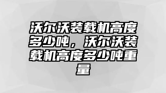 沃爾沃裝載機高度多少噸，沃爾沃裝載機高度多少噸重量