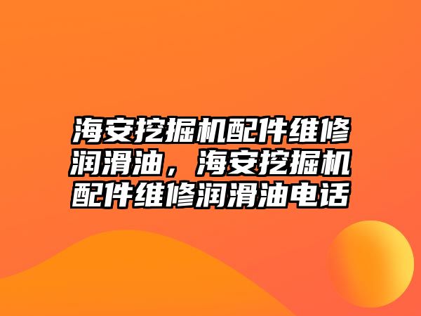 海安挖掘機配件維修潤滑油，海安挖掘機配件維修潤滑油電話