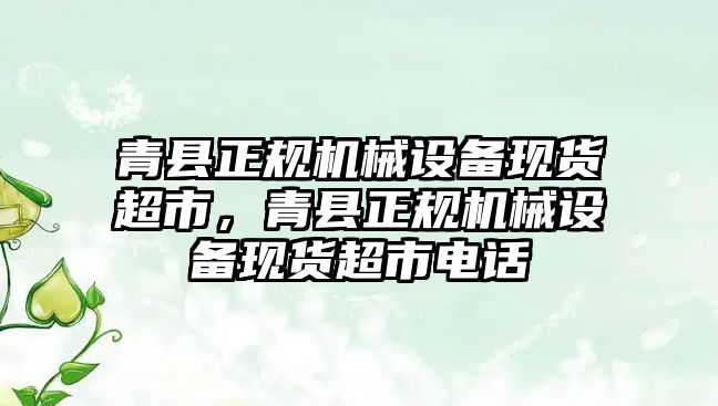 青縣正規(guī)機械設備現(xiàn)貨超市，青縣正規(guī)機械設備現(xiàn)貨超市電話