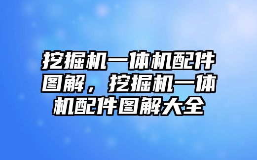 挖掘機(jī)一體機(jī)配件圖解，挖掘機(jī)一體機(jī)配件圖解大全