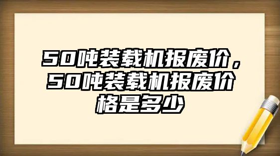 50噸裝載機報廢價，50噸裝載機報廢價格是多少