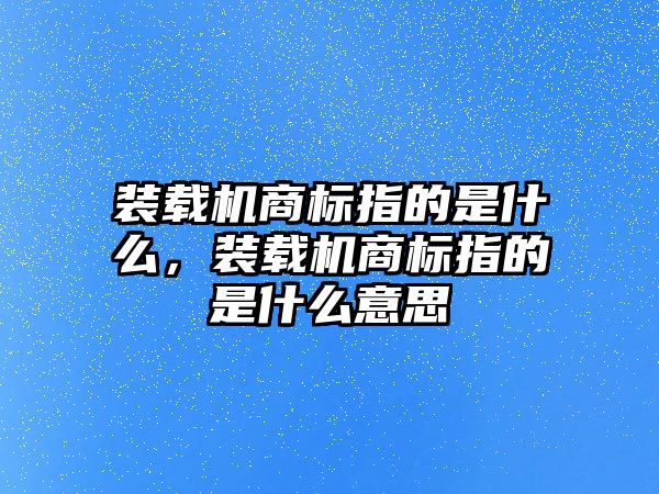 裝載機商標指的是什么，裝載機商標指的是什么意思