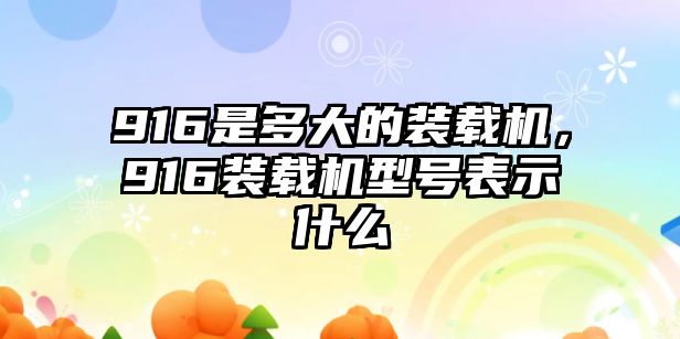 916是多大的裝載機(jī)，916裝載機(jī)型號表示什么