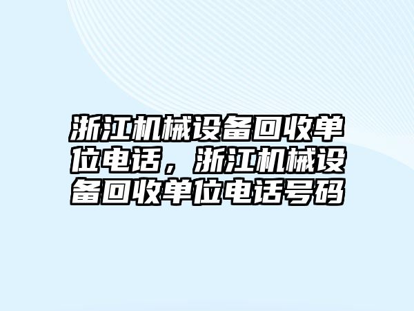 浙江機械設(shè)備回收單位電話，浙江機械設(shè)備回收單位電話號碼