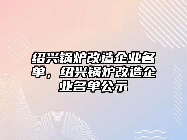 紹興鍋爐改造企業(yè)名單，紹興鍋爐改造企業(yè)名單公示