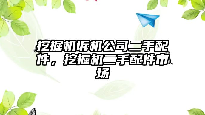 挖掘機(jī)訴機(jī)公司二手配件，挖掘機(jī)二手配件市場(chǎng)