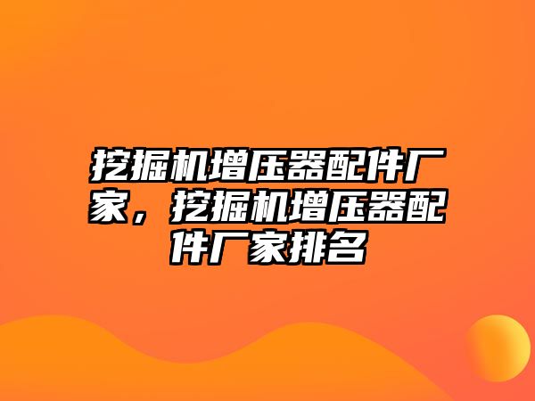 挖掘機(jī)增壓器配件廠家，挖掘機(jī)增壓器配件廠家排名