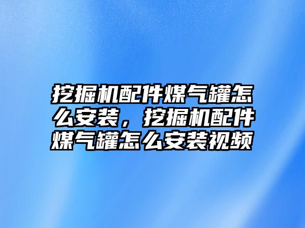 挖掘機配件煤氣罐怎么安裝，挖掘機配件煤氣罐怎么安裝視頻