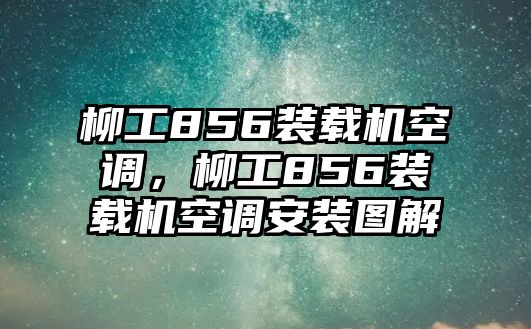 柳工856裝載機空調(diào)，柳工856裝載機空調(diào)安裝圖解