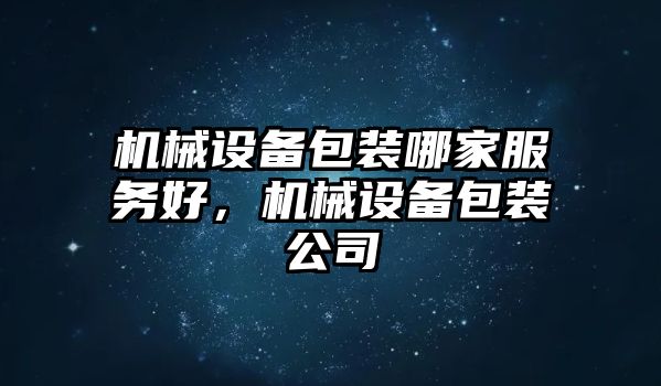 機械設(shè)備包裝哪家服務(wù)好，機械設(shè)備包裝公司