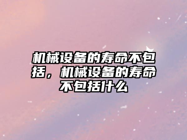 機械設(shè)備的壽命不包括，機械設(shè)備的壽命不包括什么