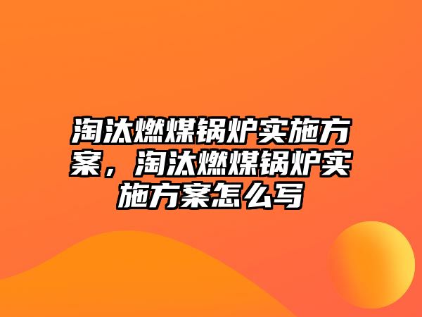 淘汰燃煤鍋爐實施方案，淘汰燃煤鍋爐實施方案怎么寫