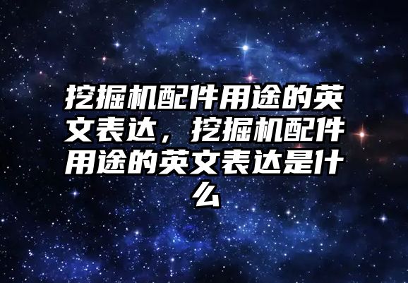 挖掘機配件用途的英文表達(dá)，挖掘機配件用途的英文表達(dá)是什么