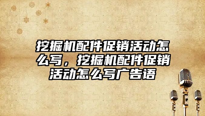 挖掘機配件促銷活動怎么寫，挖掘機配件促銷活動怎么寫廣告語