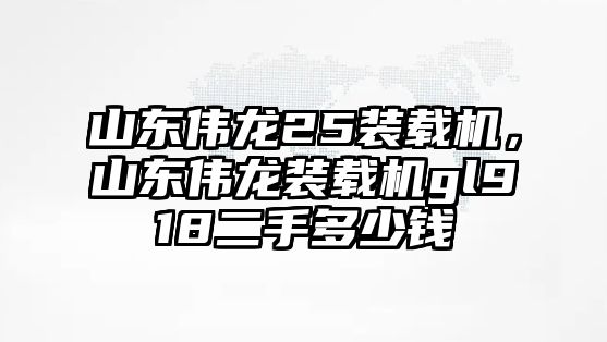 山東偉龍25裝載機，山東偉龍裝載機gl918二手多少錢