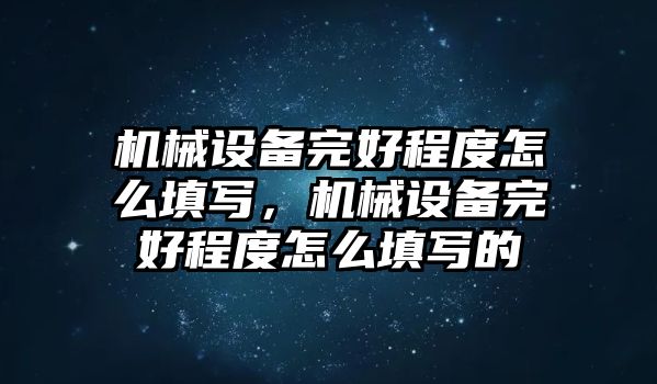 機(jī)械設(shè)備完好程度怎么填寫，機(jī)械設(shè)備完好程度怎么填寫的