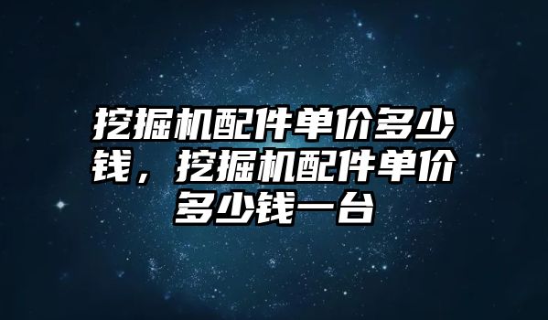 挖掘機配件單價多少錢，挖掘機配件單價多少錢一臺