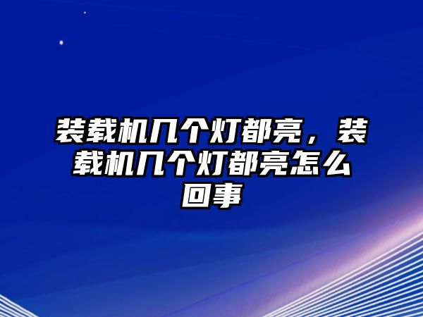 裝載機幾個燈都亮，裝載機幾個燈都亮怎么回事