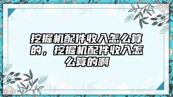 挖掘機配件收入怎么算的，挖掘機配件收入怎么算的啊