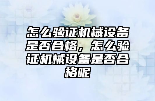 怎么驗證機械設(shè)備是否合格，怎么驗證機械設(shè)備是否合格呢