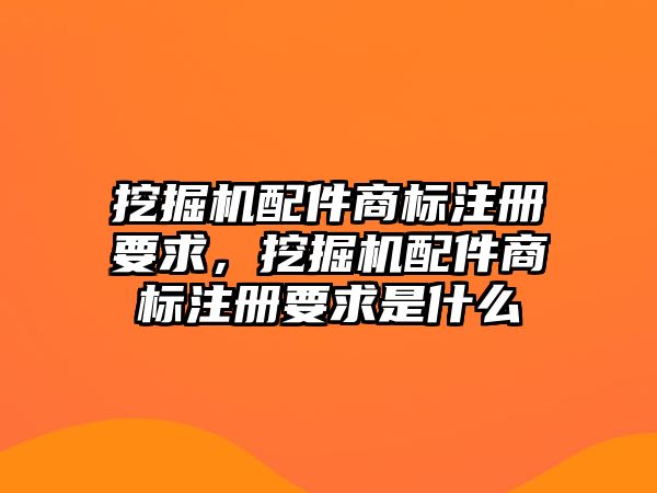 挖掘機配件商標注冊要求，挖掘機配件商標注冊要求是什么