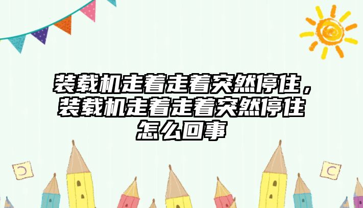 裝載機(jī)走著走著突然停住，裝載機(jī)走著走著突然停住怎么回事