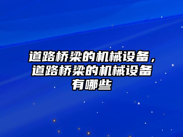 道路橋梁的機(jī)械設(shè)備，道路橋梁的機(jī)械設(shè)備有哪些