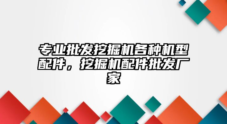 專業(yè)批發(fā)挖掘機各種機型配件，挖掘機配件批發(fā)廠家