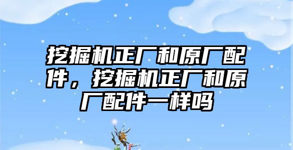 挖掘機(jī)正廠和原廠配件，挖掘機(jī)正廠和原廠配件一樣嗎