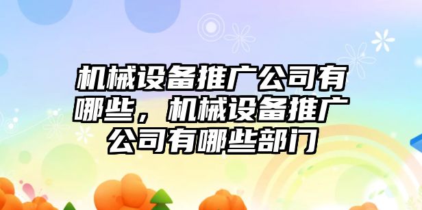 機(jī)械設(shè)備推廣公司有哪些，機(jī)械設(shè)備推廣公司有哪些部門(mén)