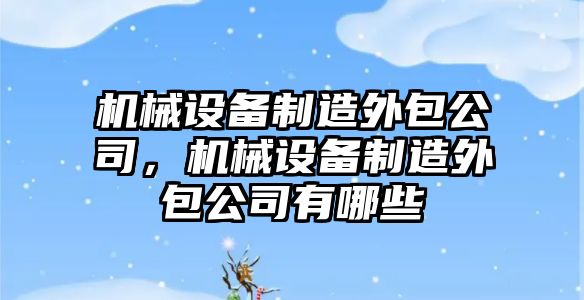 機械設(shè)備制造外包公司，機械設(shè)備制造外包公司有哪些