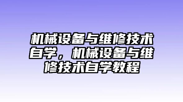 機(jī)械設(shè)備與維修技術(shù)自學(xué)，機(jī)械設(shè)備與維修技術(shù)自學(xué)教程