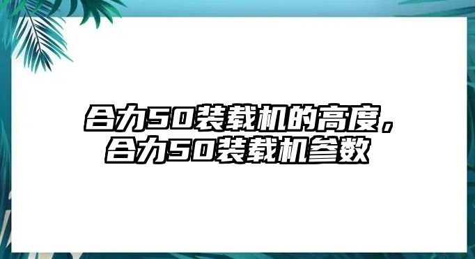 合力50裝載機(jī)的高度，合力50裝載機(jī)參數(shù)