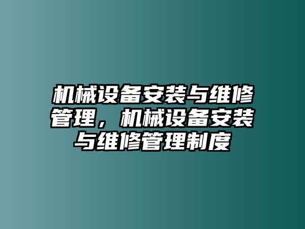 機械設(shè)備安裝與維修管理，機械設(shè)備安裝與維修管理制度