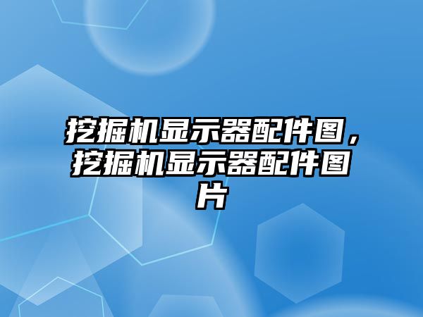 挖掘機顯示器配件圖，挖掘機顯示器配件圖片