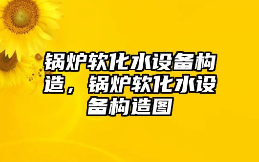 鍋爐軟化水設(shè)備構(gòu)造，鍋爐軟化水設(shè)備構(gòu)造圖