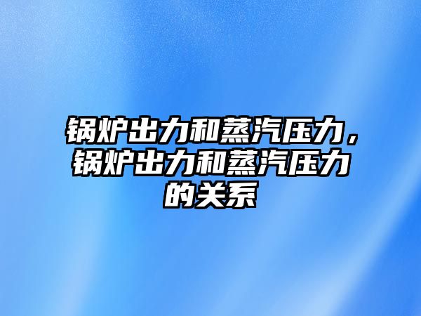 鍋爐出力和蒸汽壓力，鍋爐出力和蒸汽壓力的關(guān)系