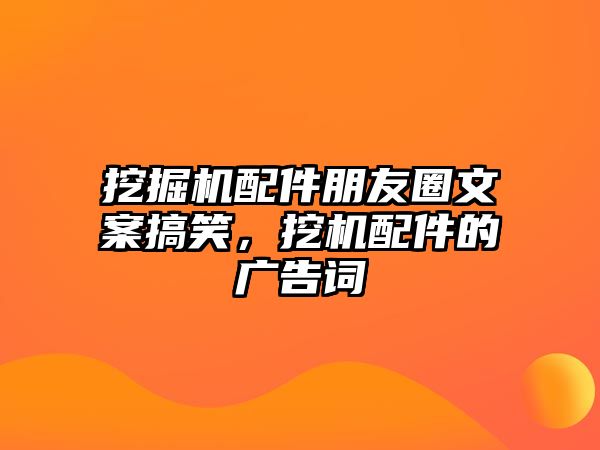 挖掘機配件朋友圈文案搞笑，挖機配件的廣告詞