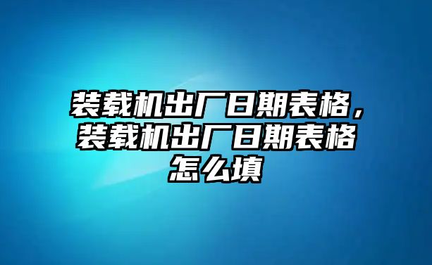 裝載機(jī)出廠日期表格，裝載機(jī)出廠日期表格怎么填