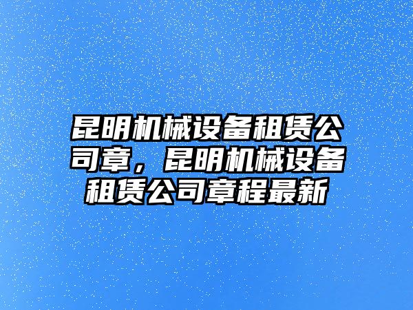 昆明機(jī)械設(shè)備租賃公司章，昆明機(jī)械設(shè)備租賃公司章程最新