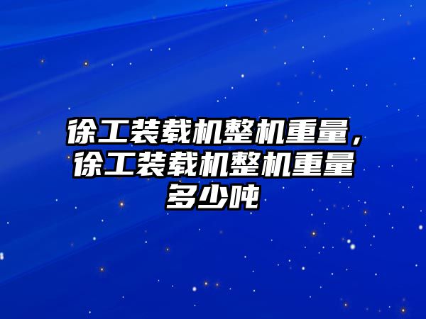 徐工裝載機整機重量，徐工裝載機整機重量多少噸