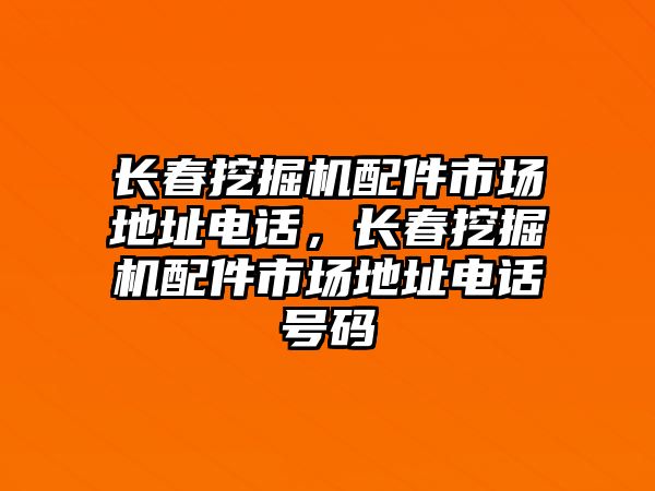 長春挖掘機配件市場地址電話，長春挖掘機配件市場地址電話號碼