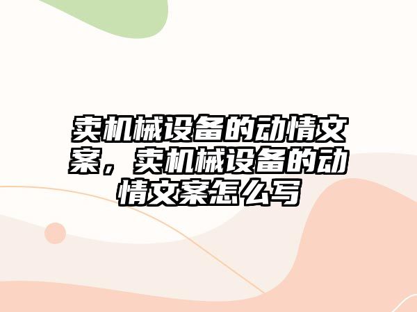 賣機械設(shè)備的動情文案，賣機械設(shè)備的動情文案怎么寫