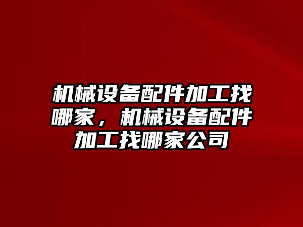 機(jī)械設(shè)備配件加工找哪家，機(jī)械設(shè)備配件加工找哪家公司