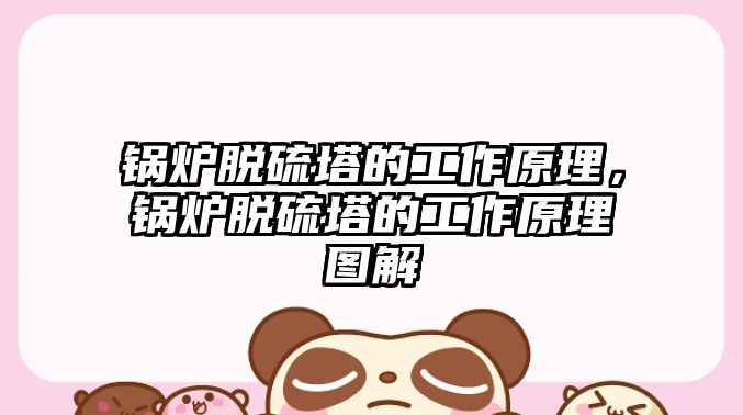 鍋爐脫硫塔的工作原理，鍋爐脫硫塔的工作原理圖解