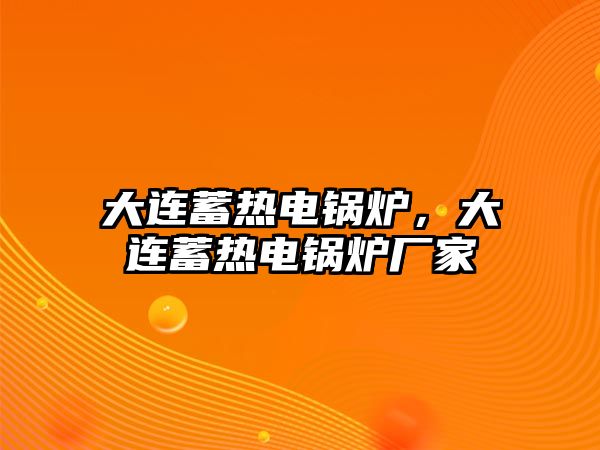 大連蓄熱電鍋爐，大連蓄熱電鍋爐廠家