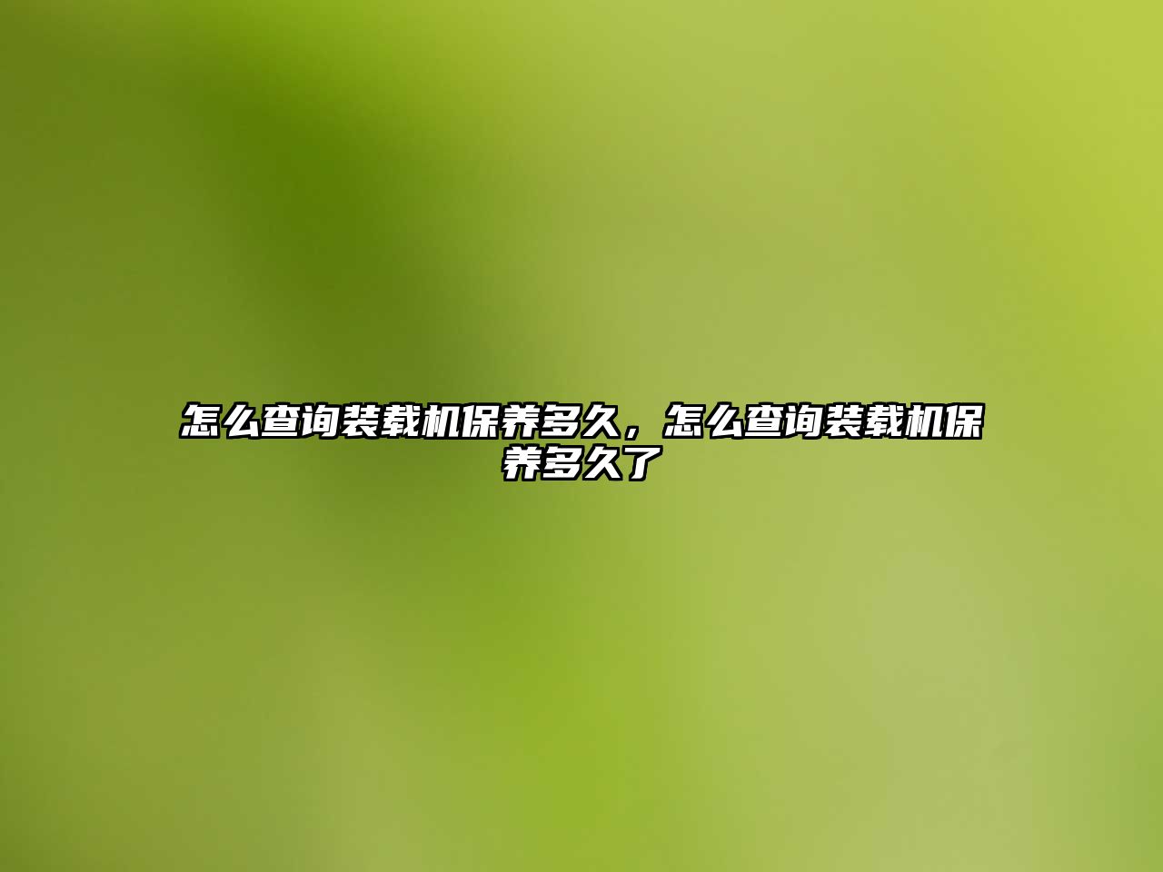 怎么查詢裝載機保養(yǎng)多久，怎么查詢裝載機保養(yǎng)多久了