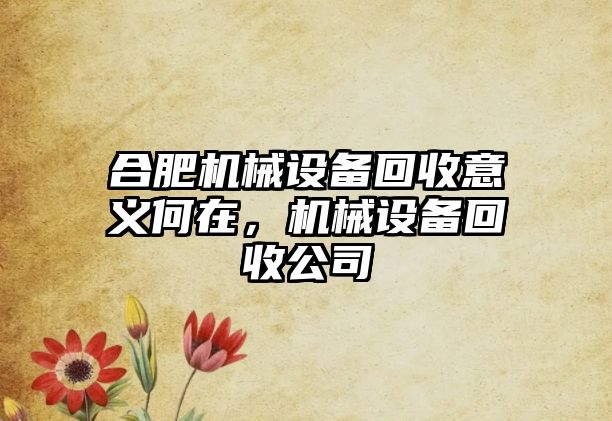 合肥機(jī)械設(shè)備回收意義何在，機(jī)械設(shè)備回收公司